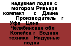 надувная лодка с мотором Ривьера-компакт 2900с › Длина ­ 2 900 › Производитель ­ г.Уфа › Цена ­ 30 000 - Челябинская обл., Копейск г. Водная техника » Надувные лодки   
